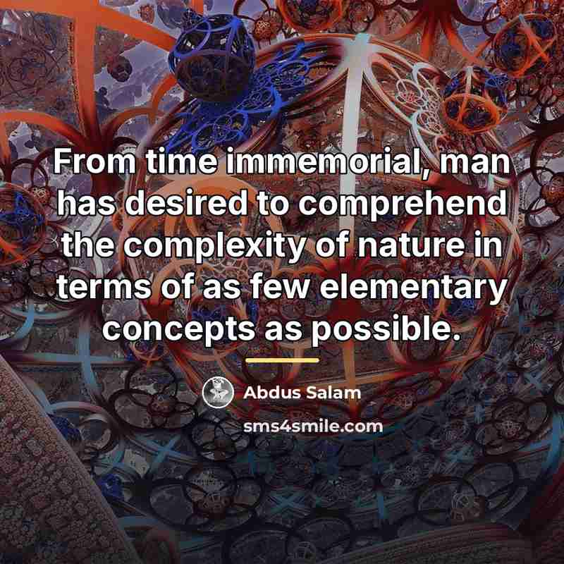 “From time immemorial, man has desired to comprehend the complexity…” quote by Abdus Salam