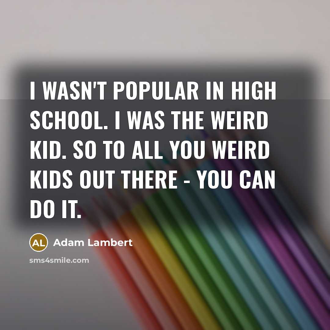 “I wasn't popular in high school. I was the weird…” quote by Adam Lambert
