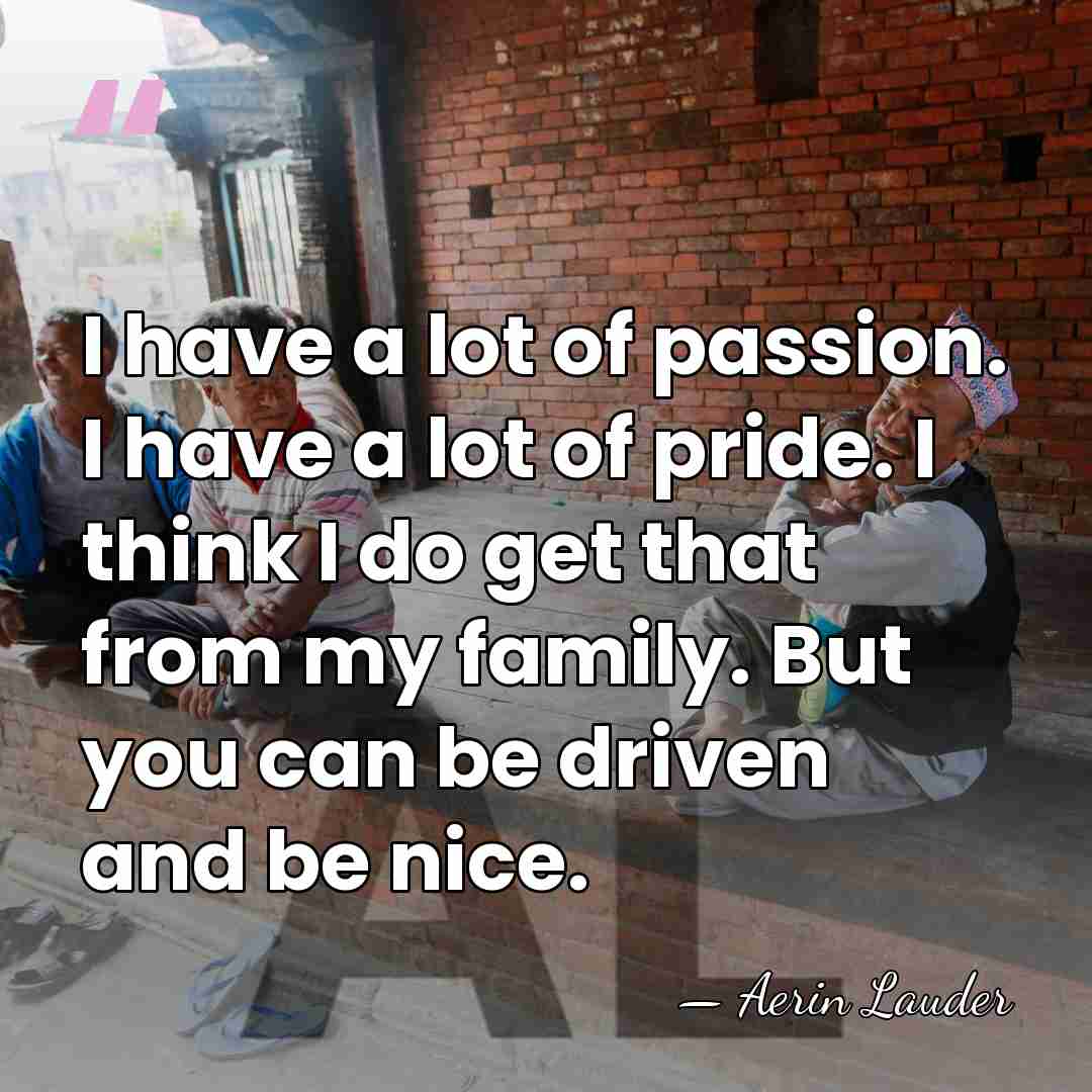 I have a lot of passion. I have a lot of pride.&hellip; - Aerin Lauder