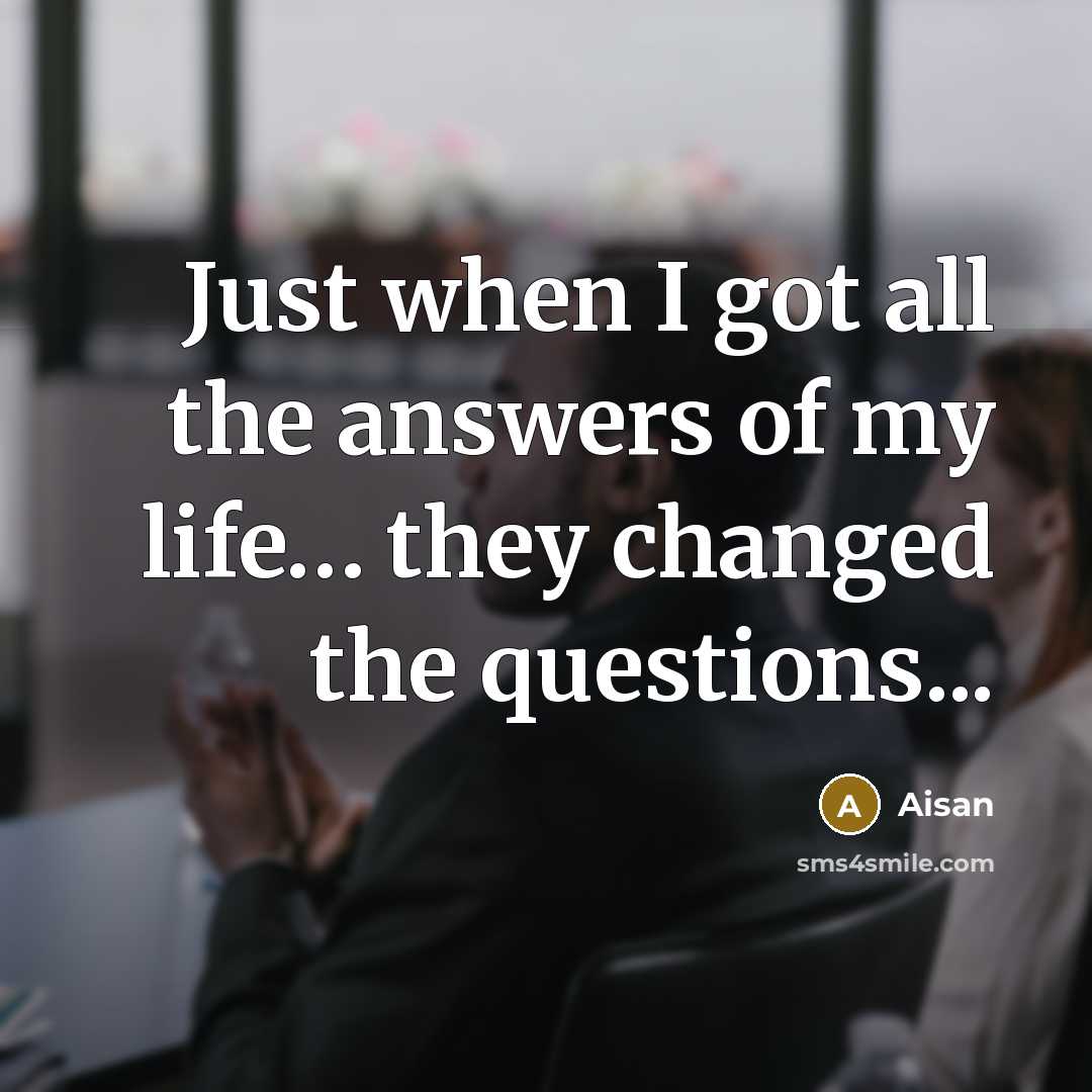 “Just when I got all the answers of my life....…” quote by Aisan