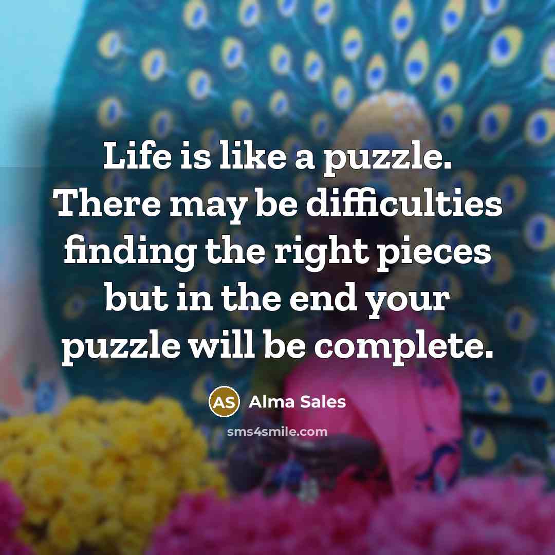 “Life is like a puzzle. There may be difficulties finding the right pieces but in the end your puzzle will be complete.” quote by Alma Sales