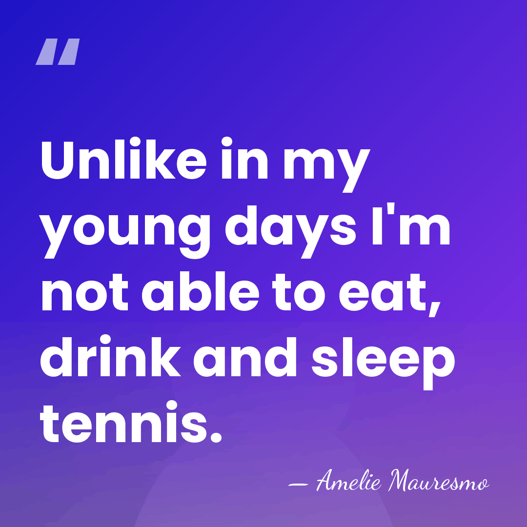 Unlike in my young days I'm not able to eat, drink and&hellip; - Amelie Mauresmo