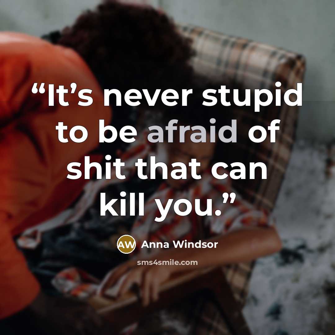 “It’s never stupid to be afraid of shit that can kill you.” quote by Anna Windsor