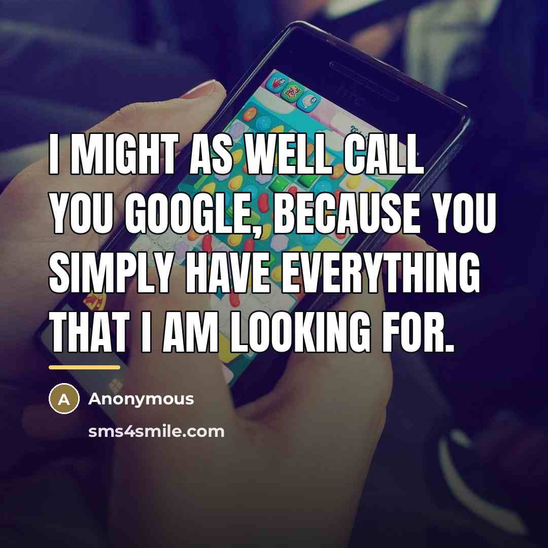 “I might as well call you Google, because you simply…” quote by Anonymous