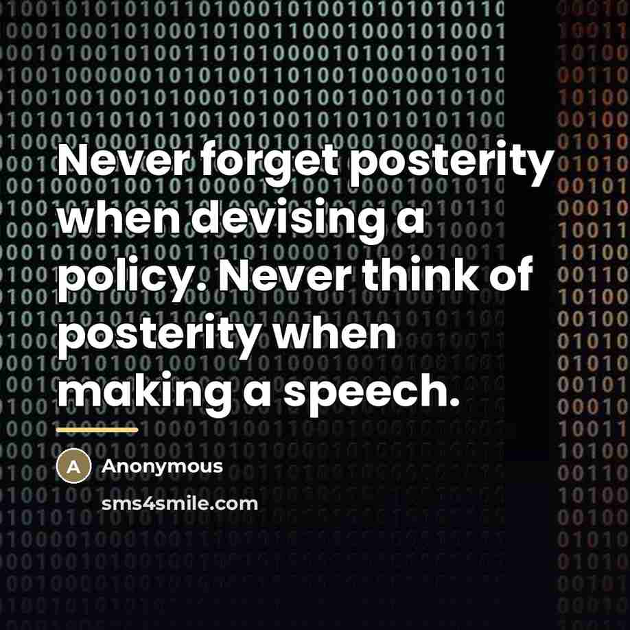 “Never forget posterity when devising a policy. Never think of…” quote by Anonymous