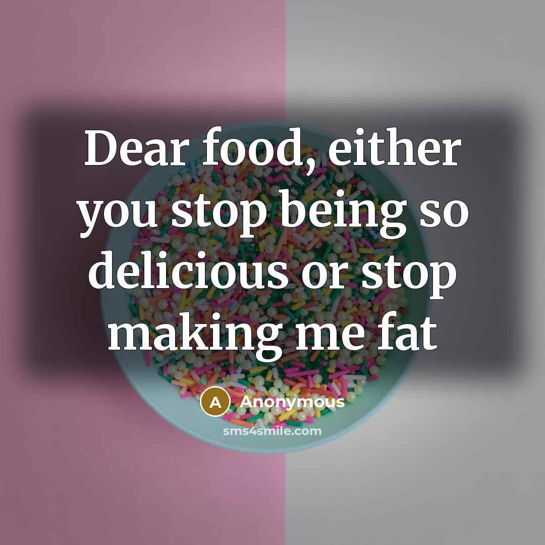 “Dear food, either you stop being so delicious or stop…” quote by Anonymous