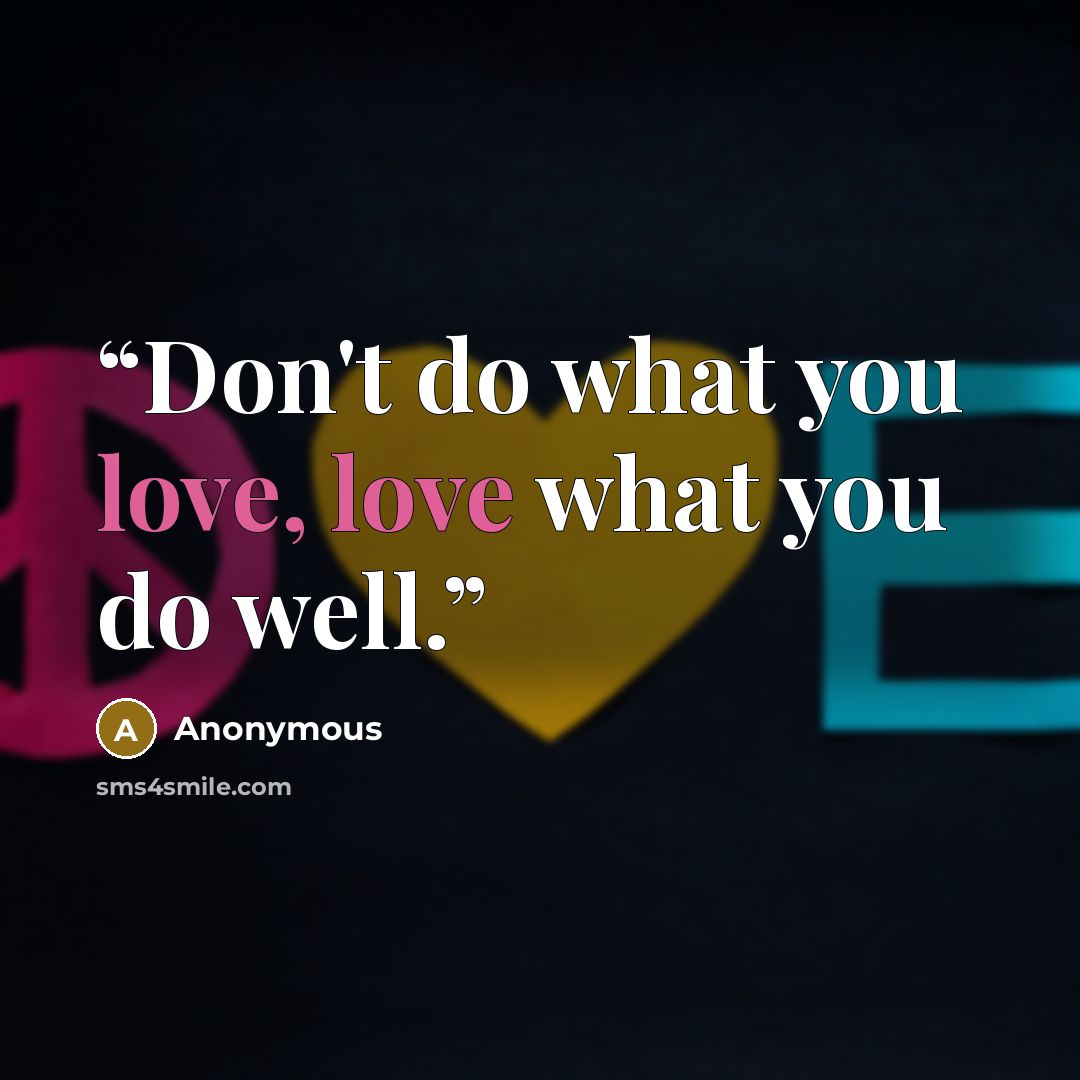 “Don't do what you love, love what you do well.” quote by Anonymous