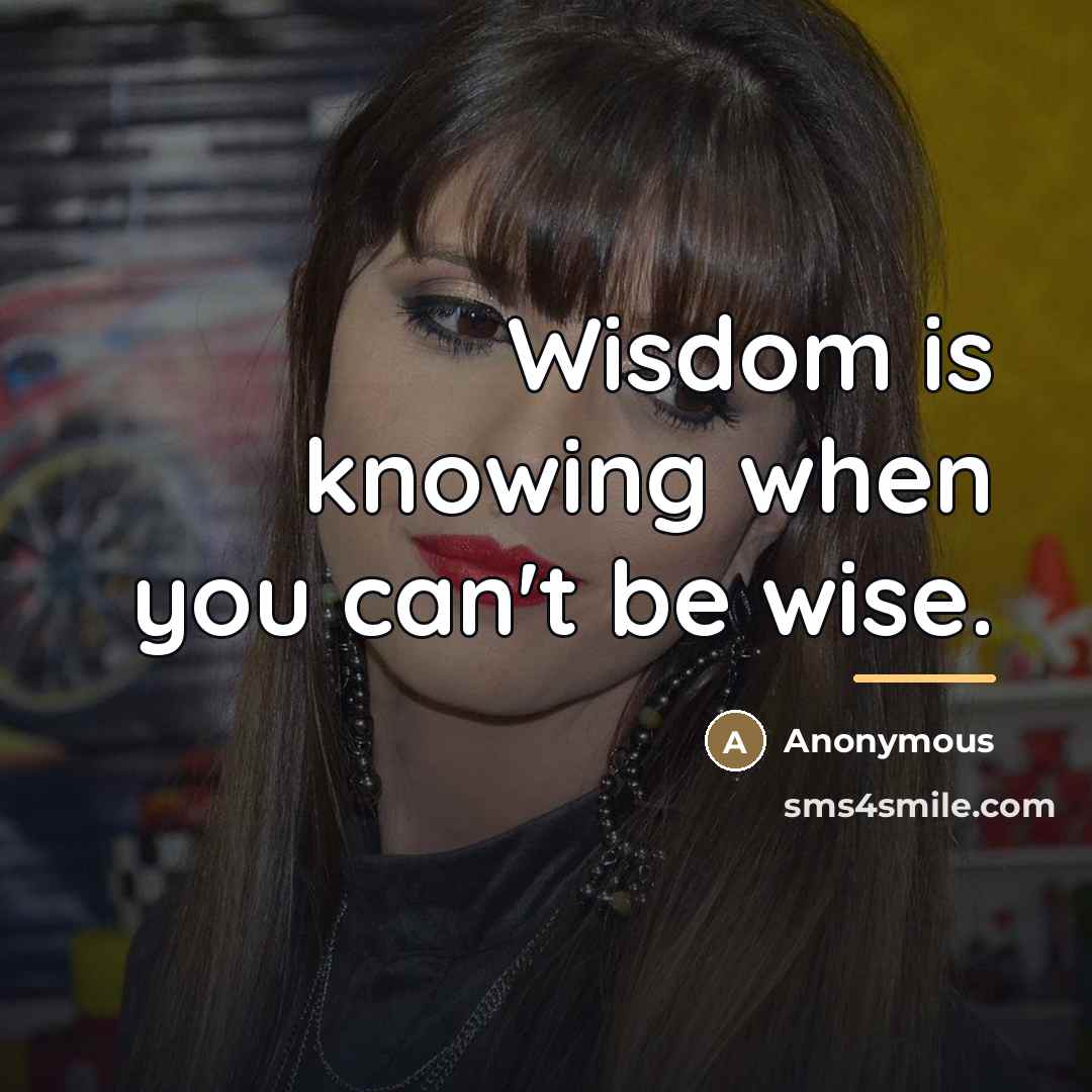 “Wisdom is knowing when you can't be wise.…” quote by Anonymous