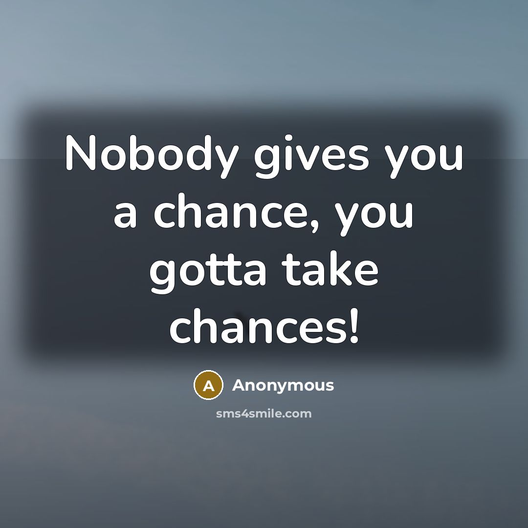 “Nobody gives you a chance, you gotta take chances!…” quote by Anonymous