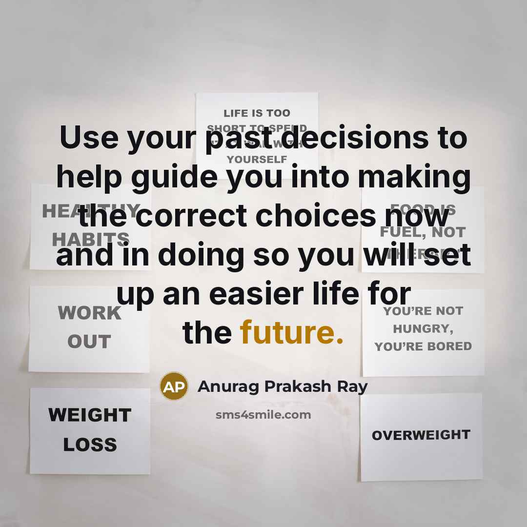 “Use your past decisions to help guide you into making…” quote by Anurag Prakash Ray