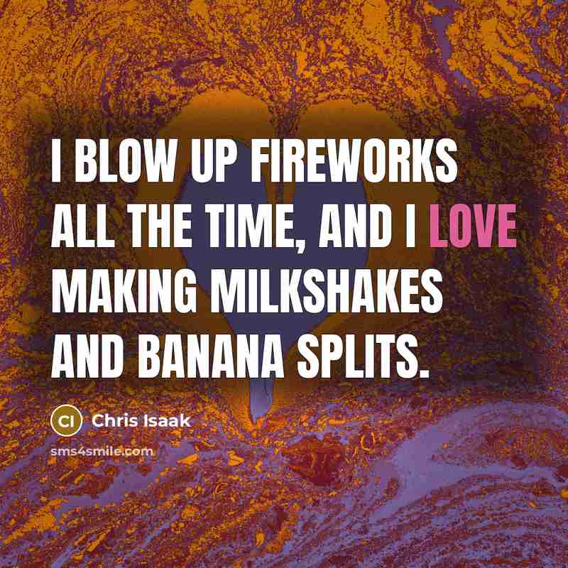 “I blow up fireworks all the time, and I love…” quote by Chris Isaak