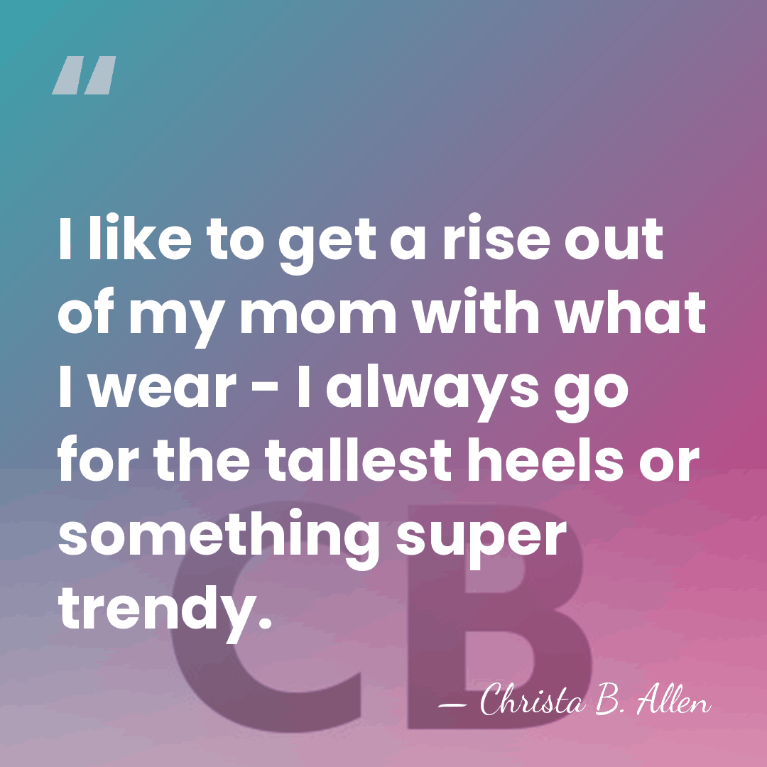 I like to get a rise out of my mom with what&hellip; - Christa B. Allen