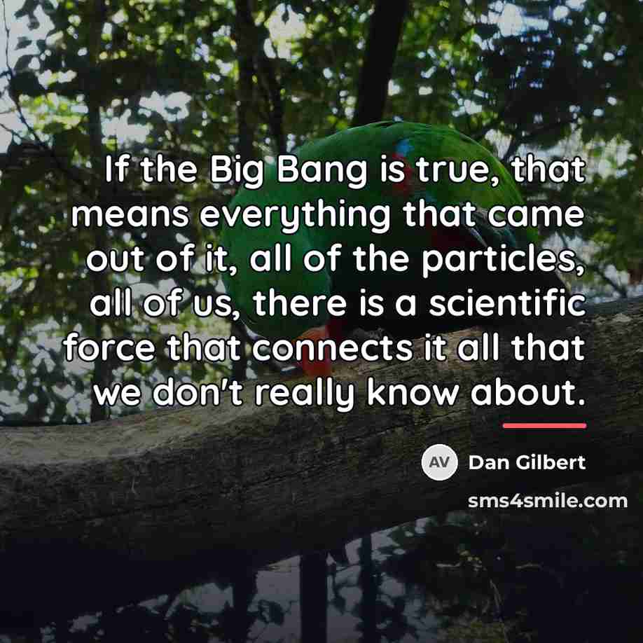 “If the Big Bang is true, that means everything that…” quote by Dan Gilbert