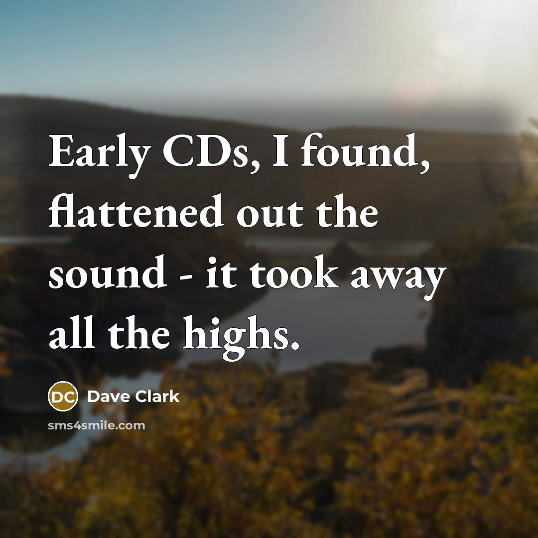 “Early CDs, I found, flattened out the sound - it…” quote by Dave Clark