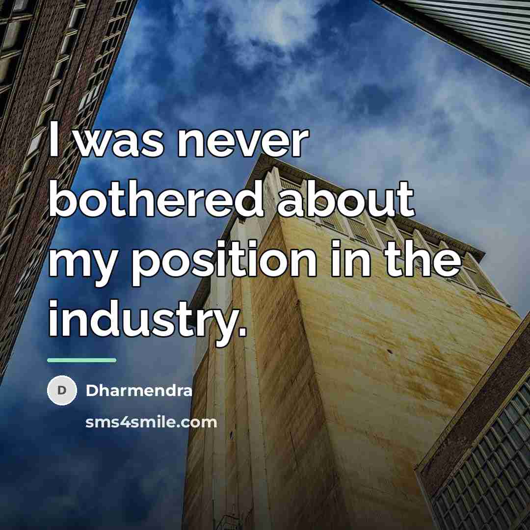 “I was never bothered about my position in the industry.…” quote by Dharmendra