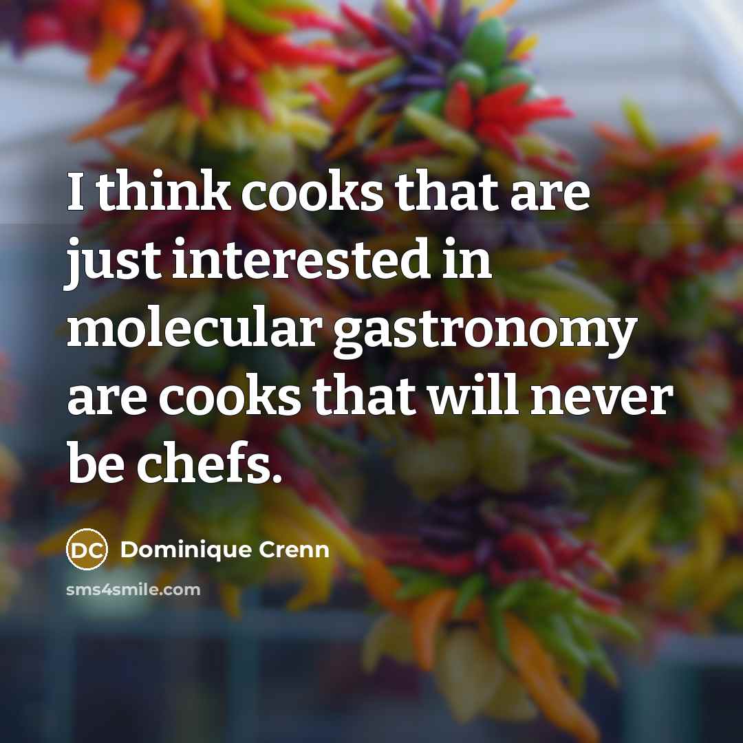 “I think cooks that are just interested in molecular gastronomy are cooks that will never be chefs.” quote by Dominique Crenn