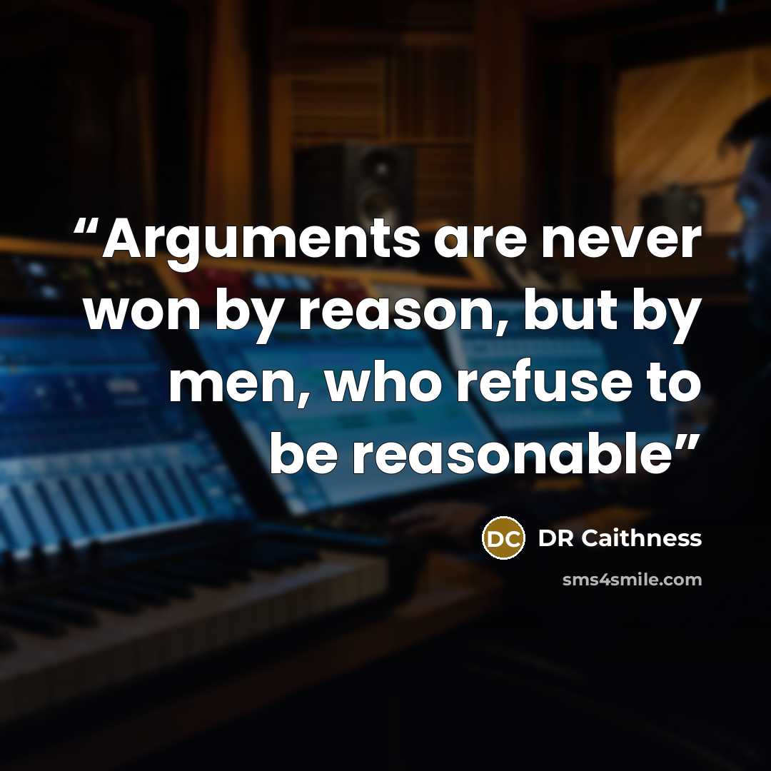 “Arguments are never won by reason, but by men, who refuse to be reasonable” quote by DR Caithness