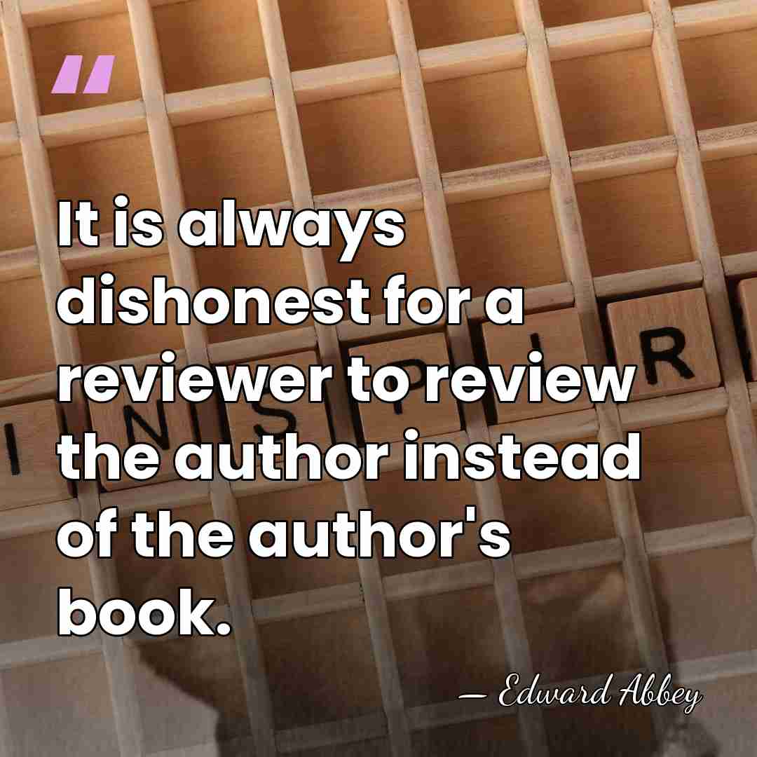 It is always dishonest for a reviewer to review the author instead&hellip; - Edward Abbey