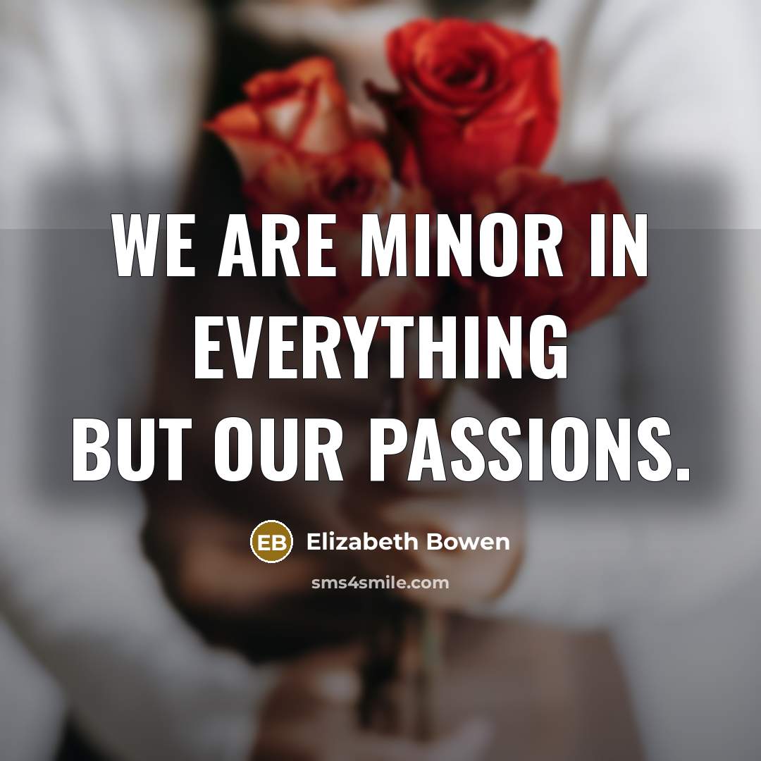 “We are minor in everything but our passions.…” quote by Elizabeth Bowen