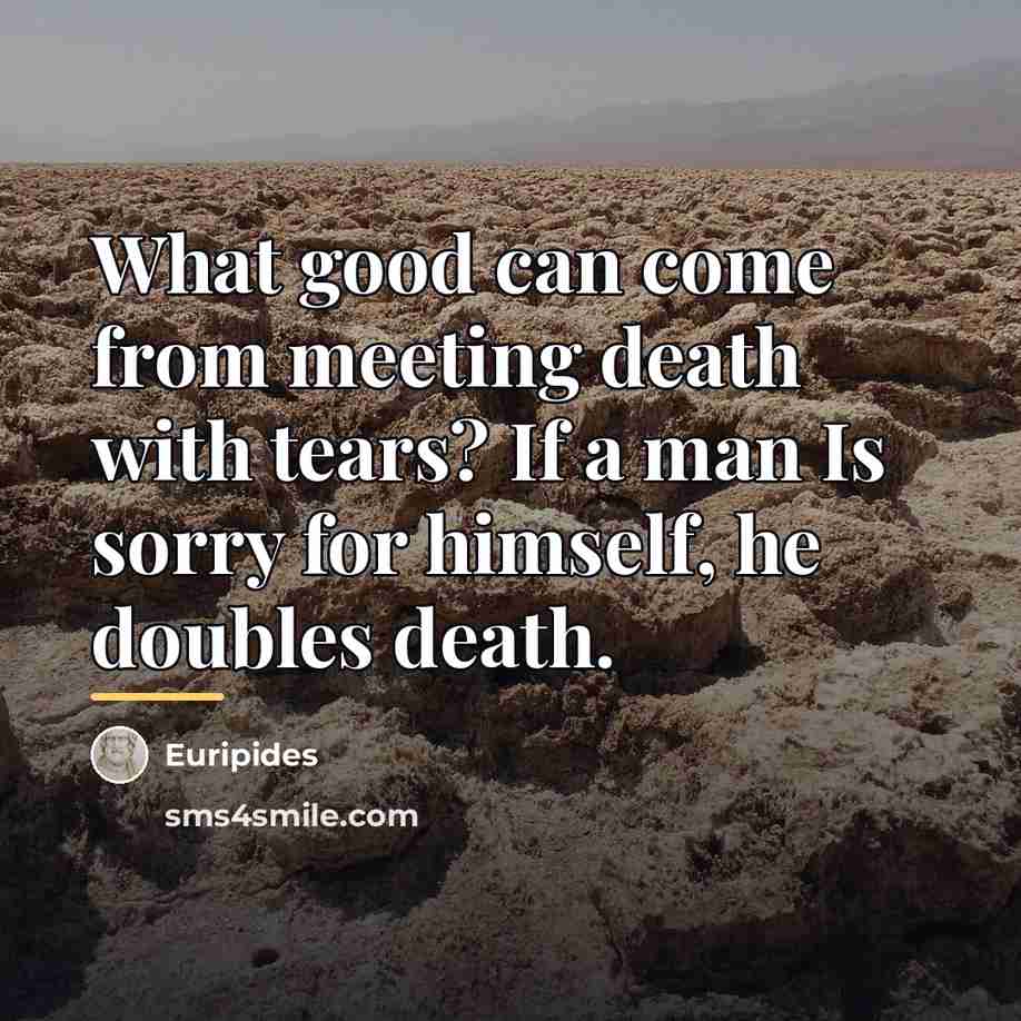 “What good can come from meeting death with tears? If…” quote by Euripides
