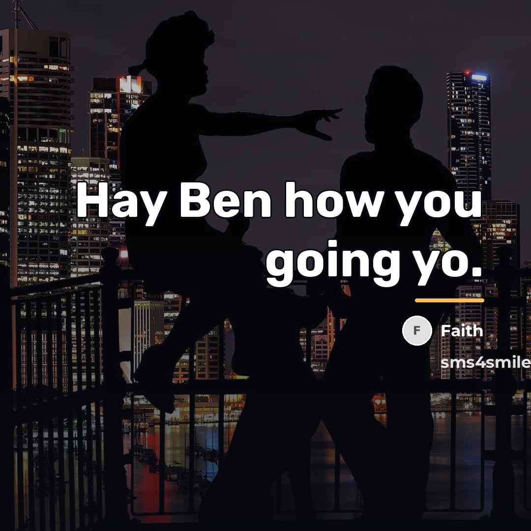 “Hay Ben how you going yo.…” quote by Faith