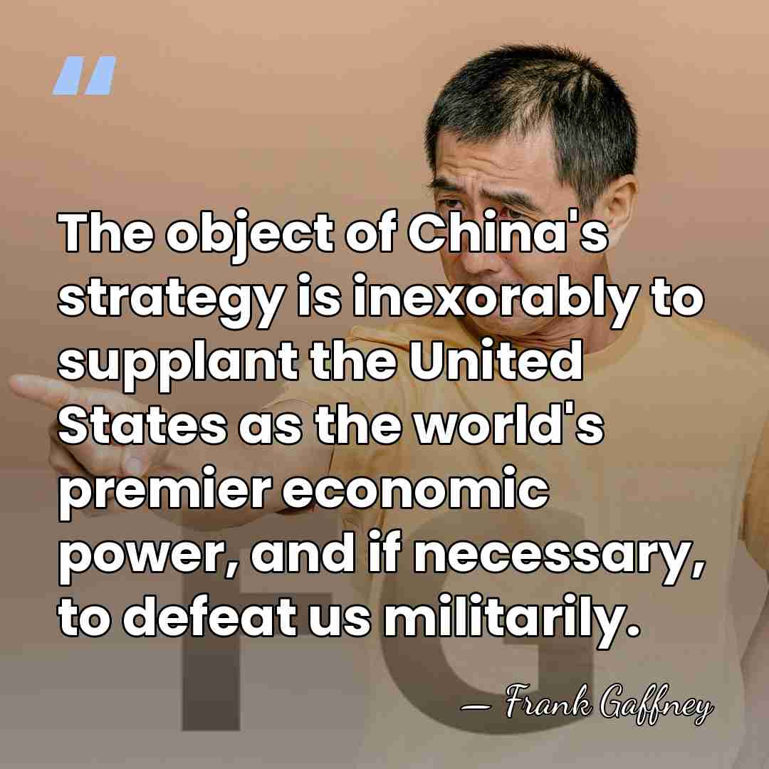 The object of China's strategy is inexorably to supplant the United States&hellip; - Frank Gaffney