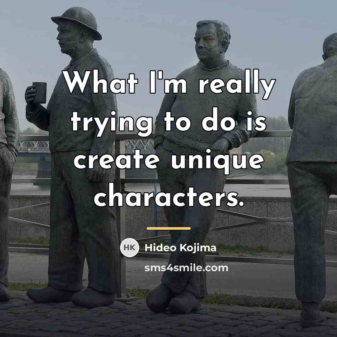 “What I'm really trying to do is create unique characters.…” quote by Hideo Kojima