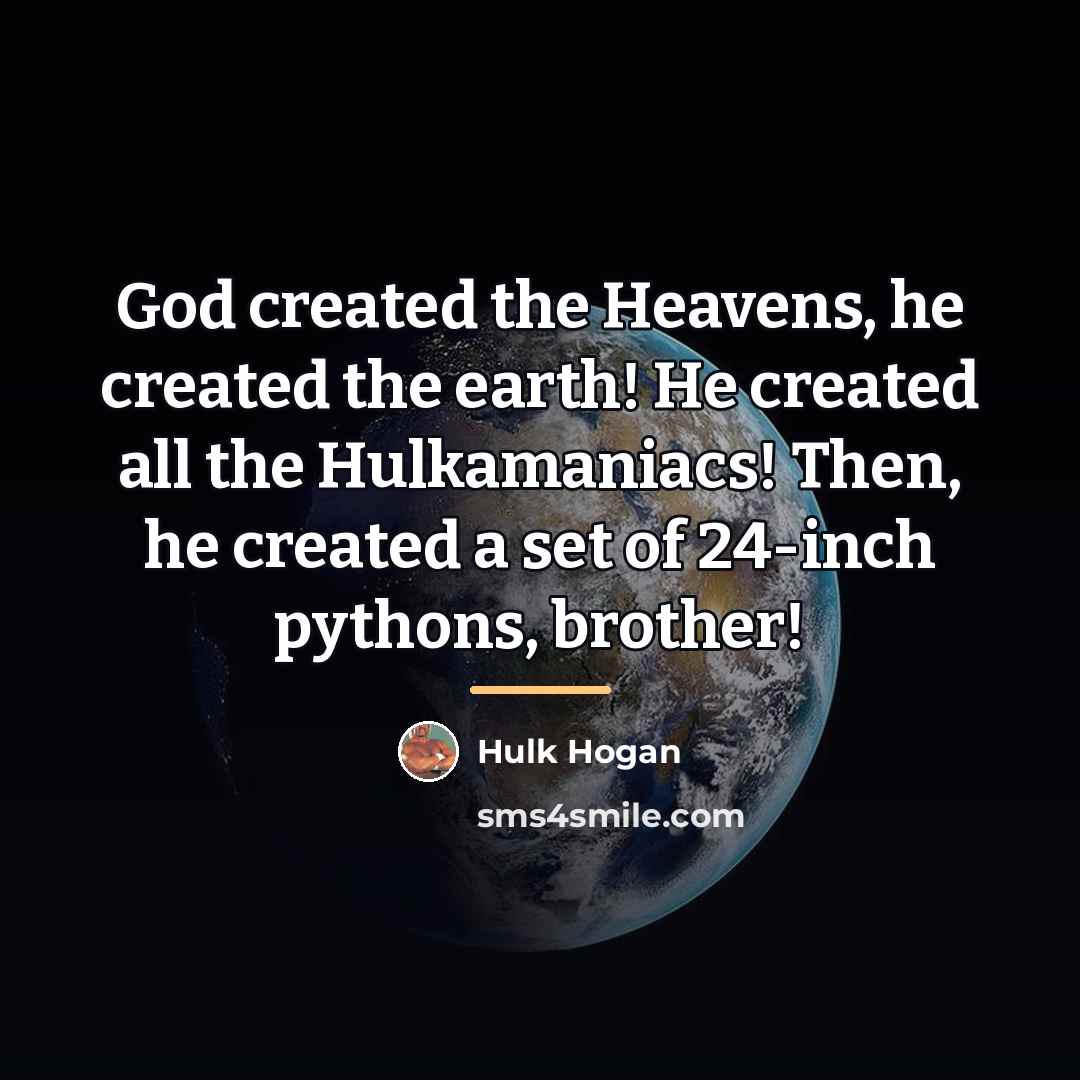 “God created the Heavens, he created the earth! He created…” quote by Hulk Hogan