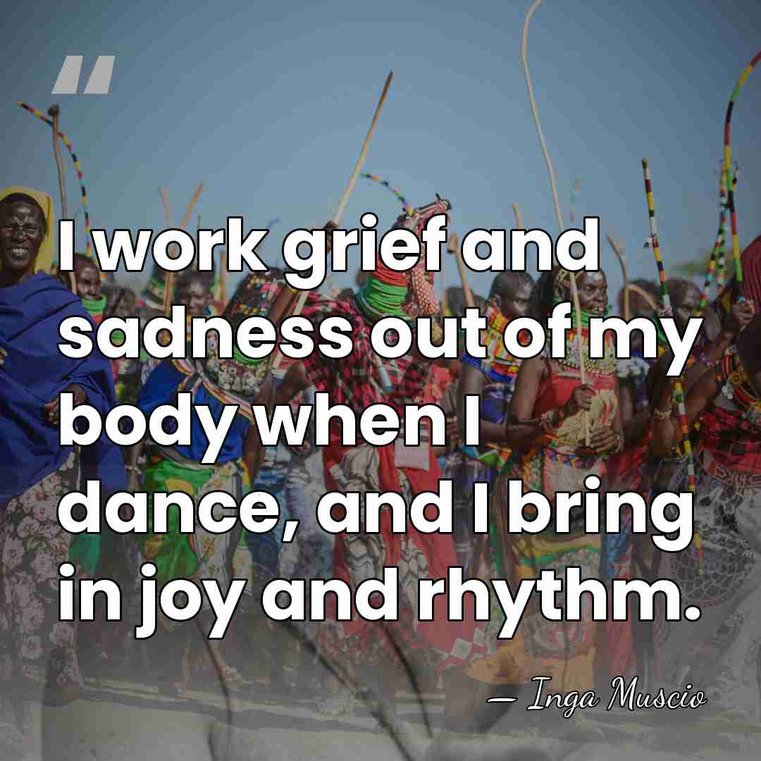 I work grief and sadness out of my body when I dance,&hellip; - Inga Muscio