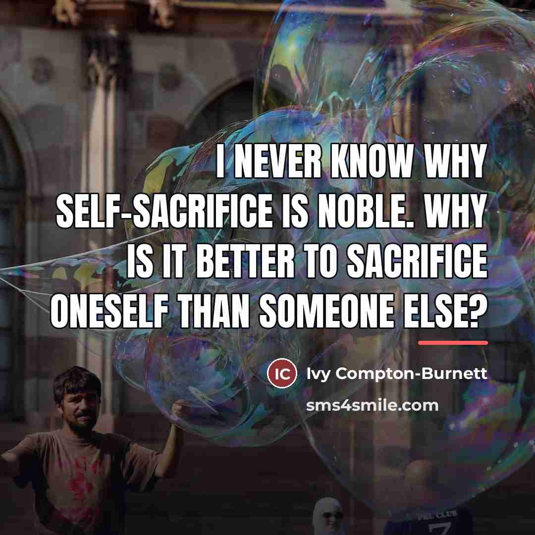 “I never know why self-sacrifice is noble. Why is it…” quote by Ivy Compton-Burnett