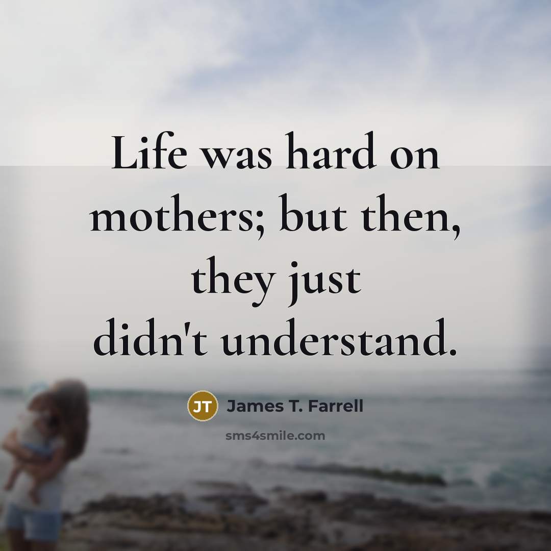“Life was hard on mothers; but then, they just didn't…” quote by James T. Farrell