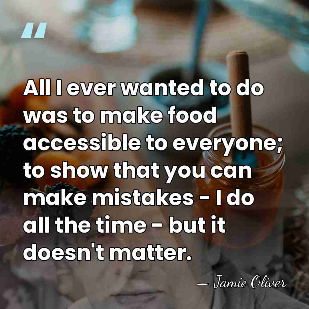 All I ever wanted to do was to make food accessible to&hellip; - Jamie Oliver