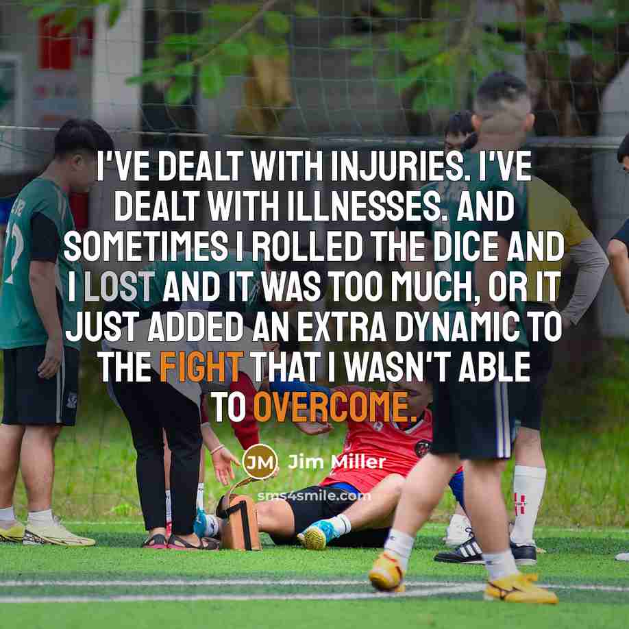 “I've dealt with injuries. I've dealt with illnesses. And sometimes…” quote by Jim Miller