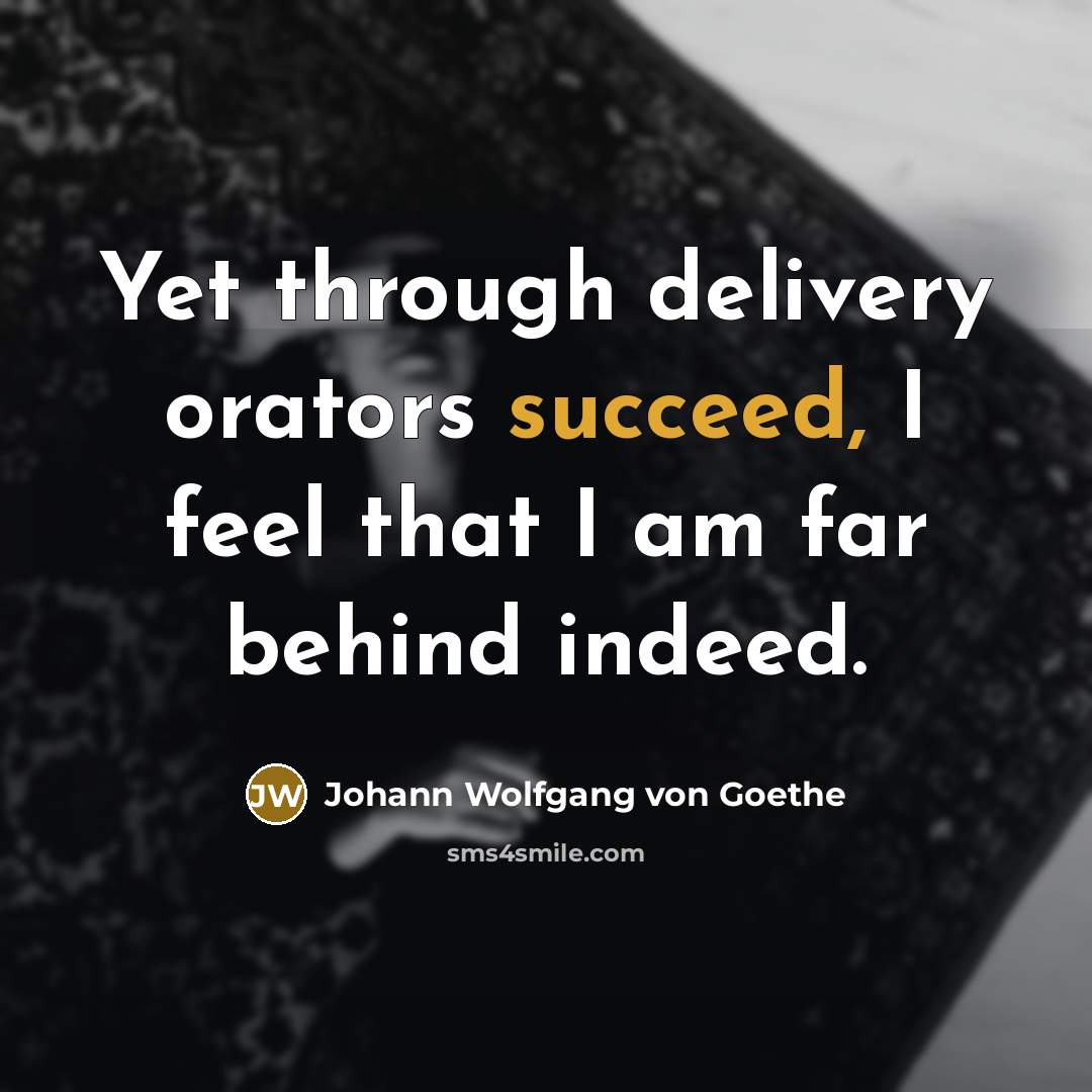 “Yet through delivery orators succeed, I feel that I am…” quote by Johann Wolfgang von Goethe