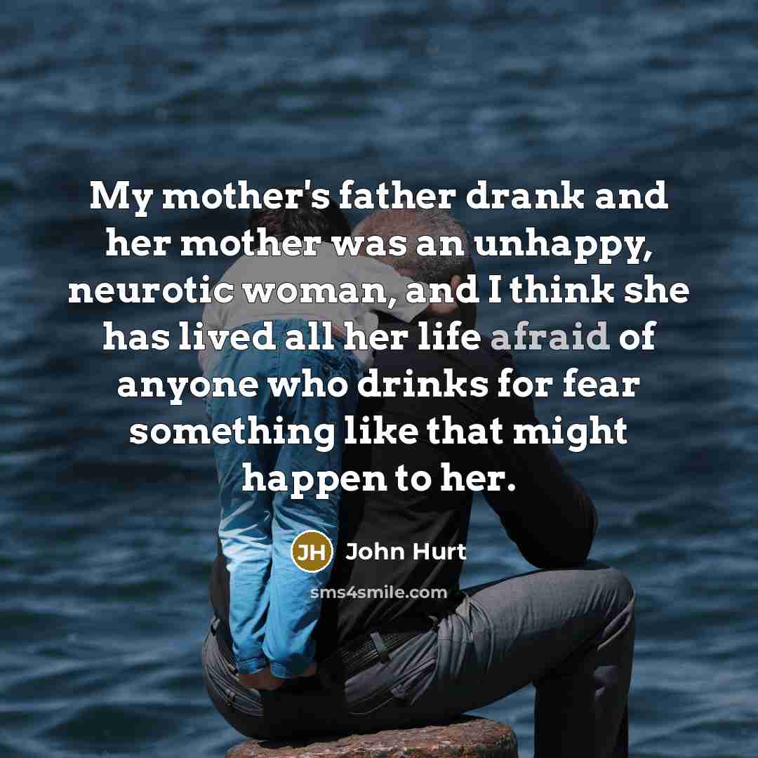 “My mother's father drank and her mother was an unhappy,…” quote by John Hurt