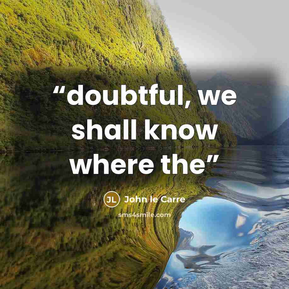 “doubtful, we shall know where the” quote by John le Carré