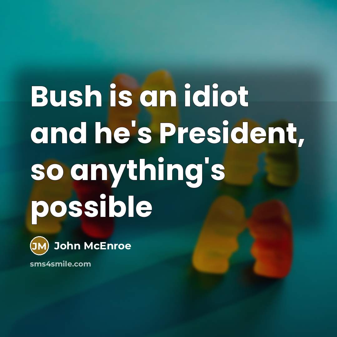 “Bush is an idiot and he's President, so anything's possible…” quote by John McEnroe
