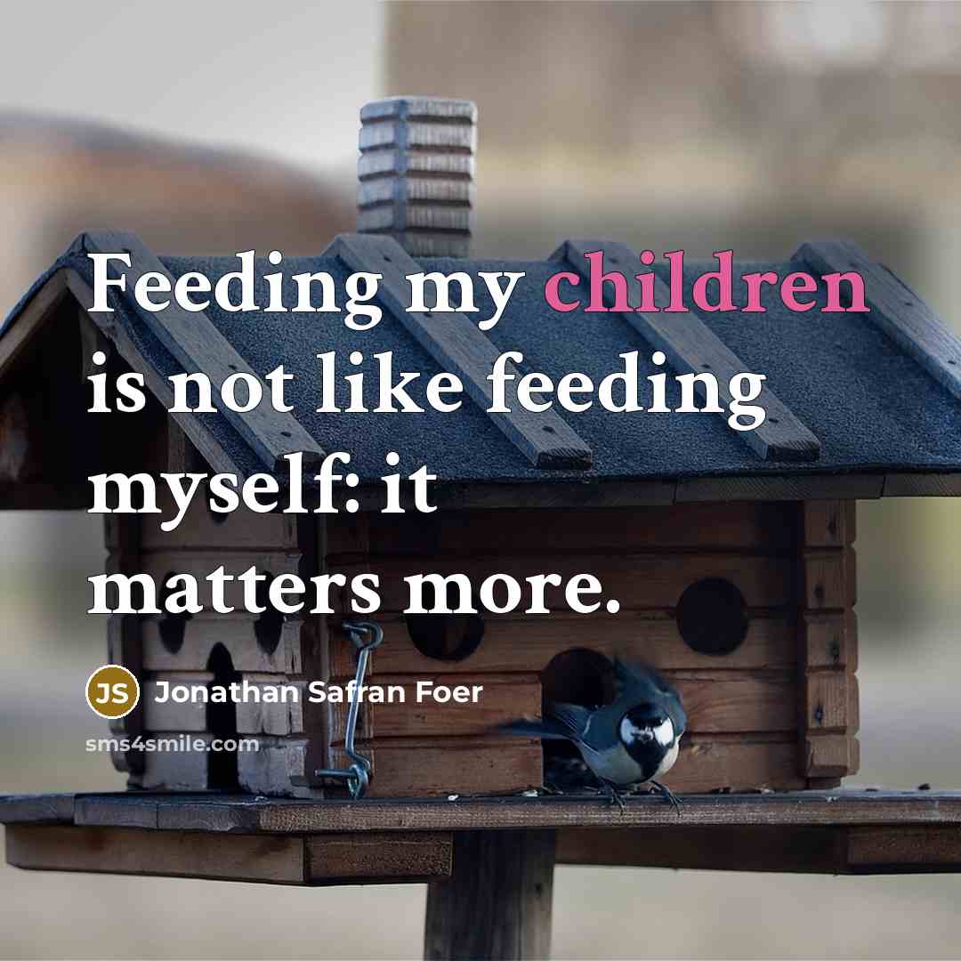“Feeding my children is not like feeding myself: it matters…” quote by Jonathan Safran Foer