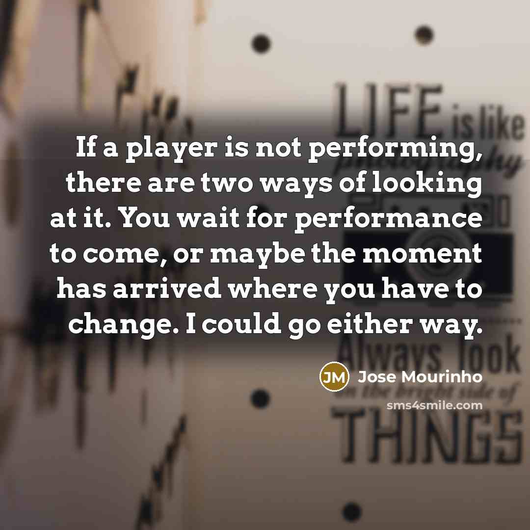 “If a player is not performing, there are two ways…” quote by Jose Mourinho
