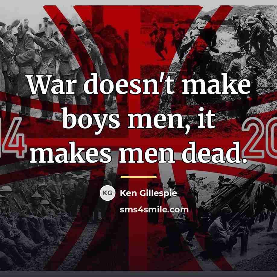 “War doesn't make boys men, it makes men dead.…” quote by Ken Gillespie