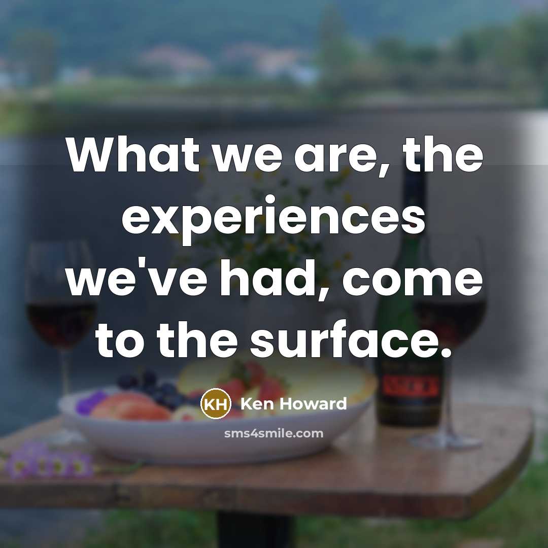 “What we are, the experiences we've had, come to the…” quote by Ken Howard