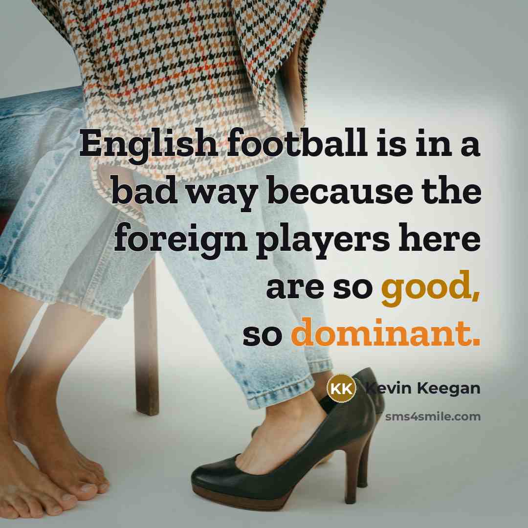 “English football is in a bad way because the foreign…” quote by Kevin Keegan