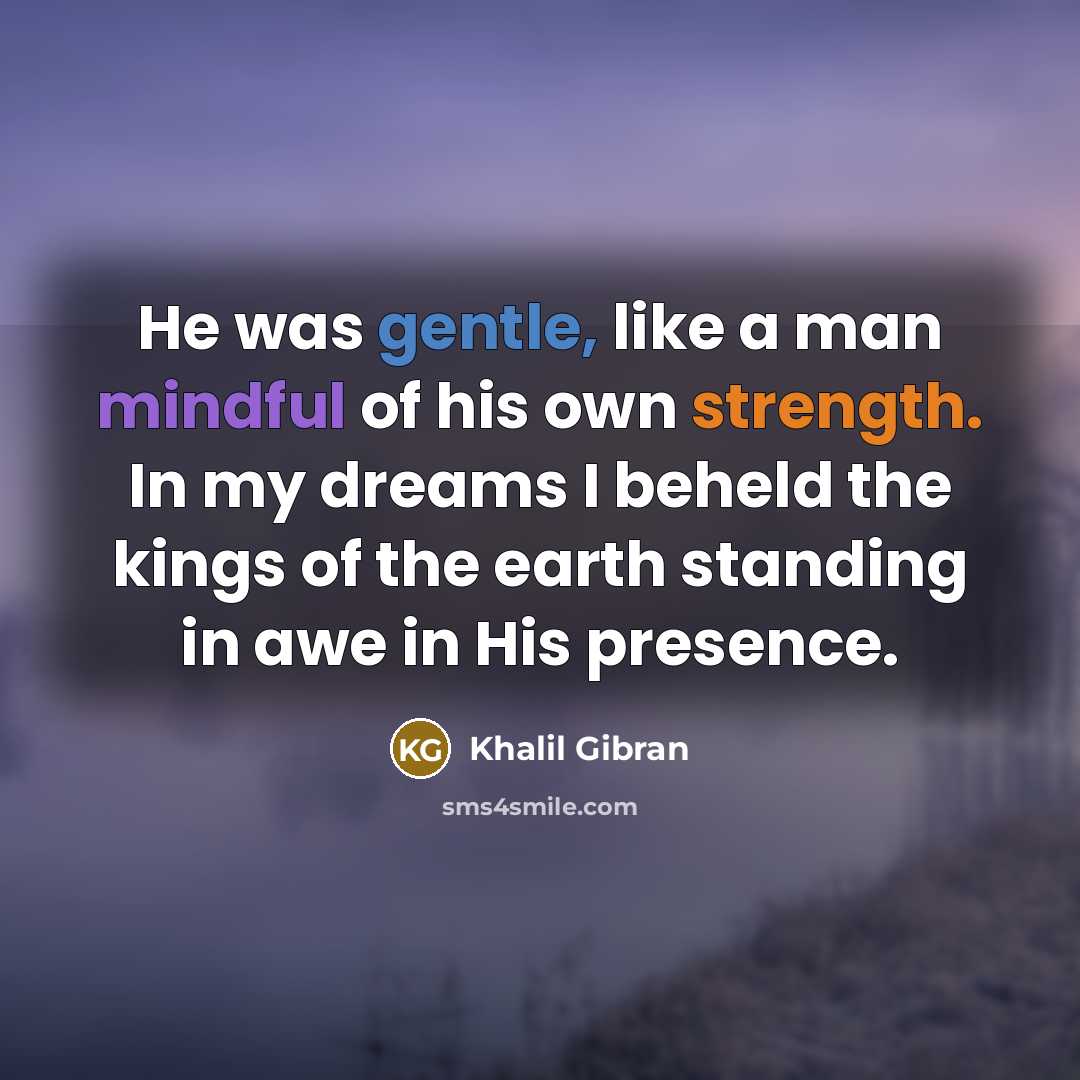 “He was gentle, like a man mindful of his own…” quote by Khalil Gibran