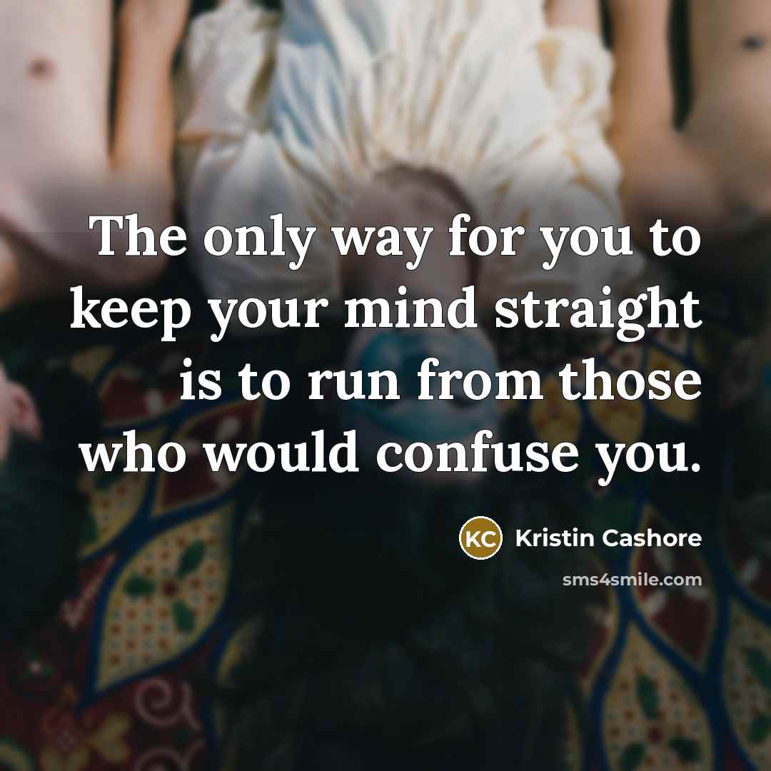 “The only way for you to keep your mind straight is to run from those who would confuse you.” quote by Kristin Cashore