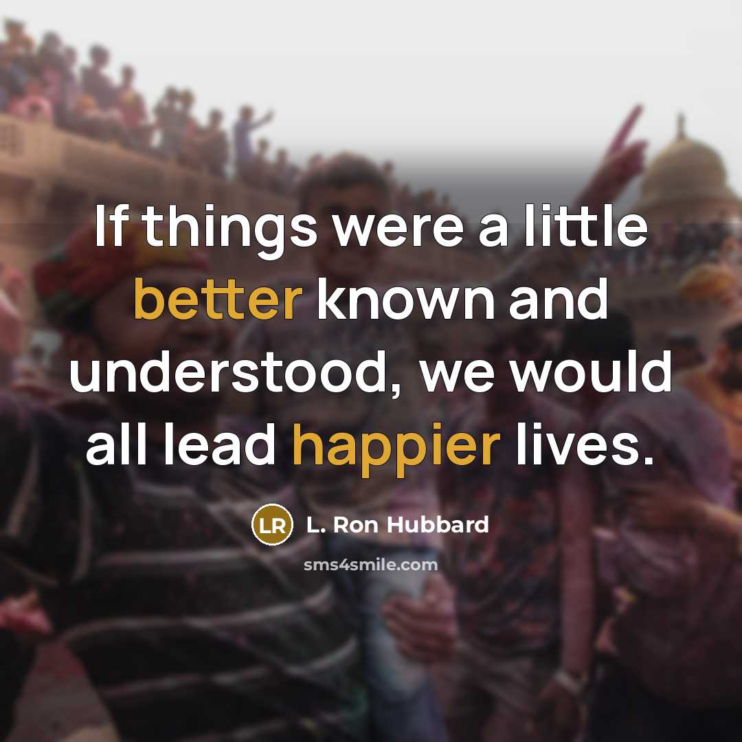 “If things were a little better known and understood, we would all lead happier lives.” quote by L. Ron Hubbard