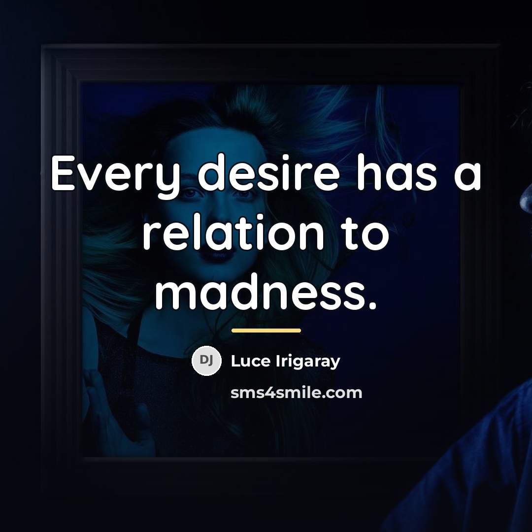 “Every desire has a relation to madness.…” quote by Luce Irigaray