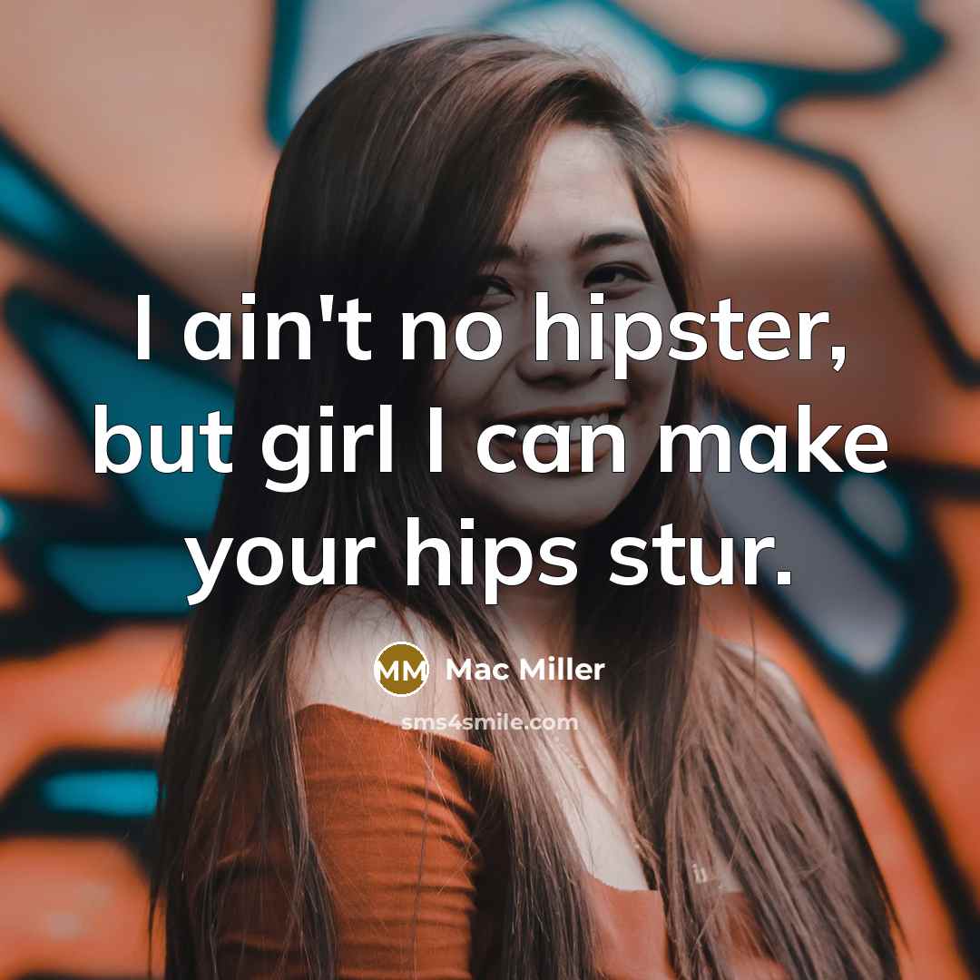 “I ain't no hipster, but girl I can make your…” quote by Mac Miller