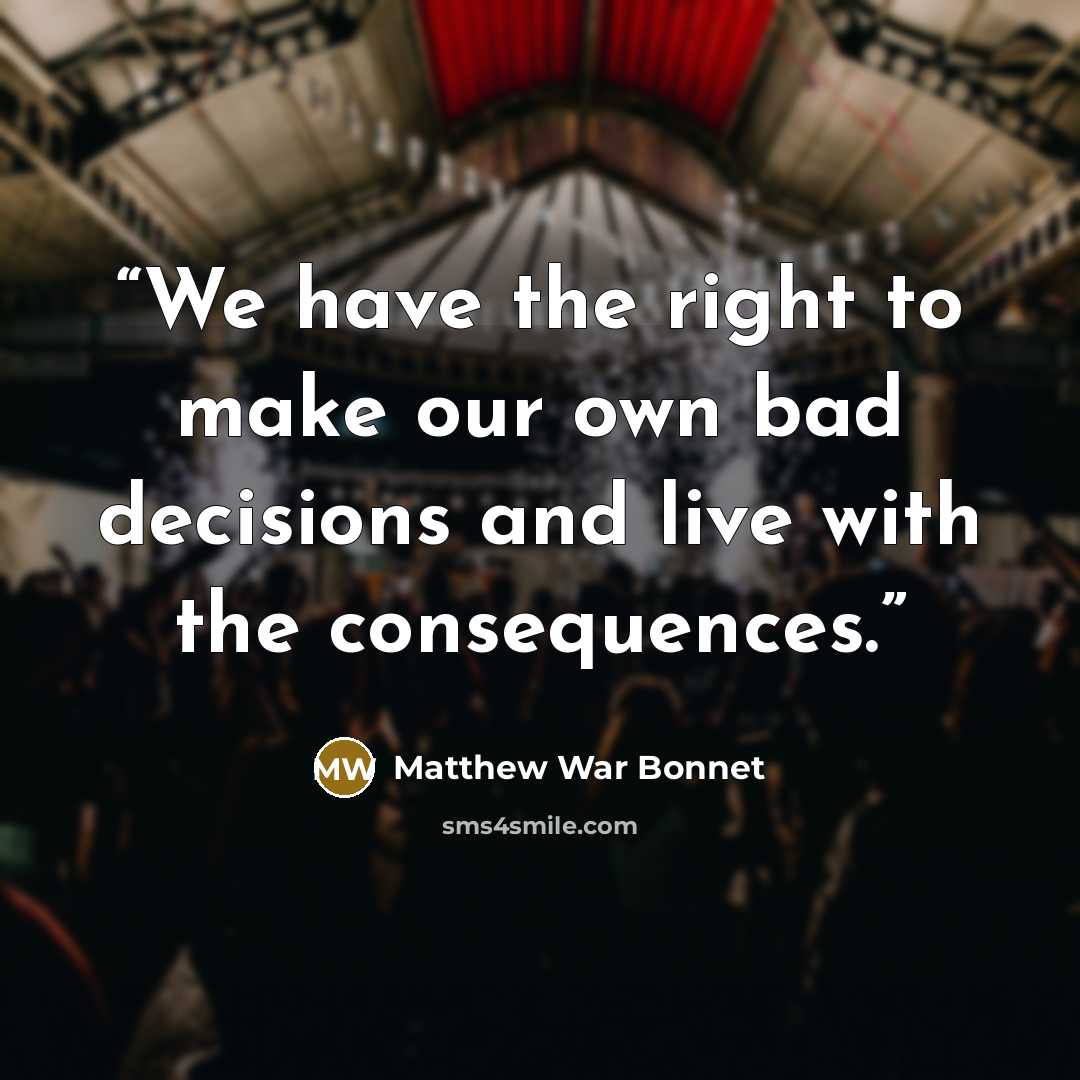 “We have the right to make our own bad decisions and live with the consequences.” quote by Matthew War Bonnet