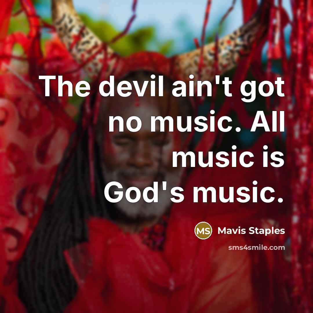 “The devil ain't got no music. All music is God's…” quote by Mavis Staples