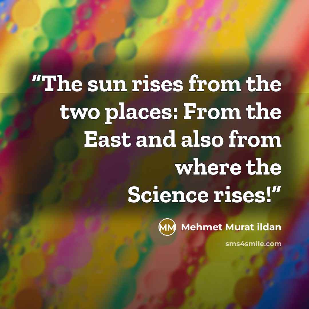 “The sun rises from the two places: From the East and also from where the Science rises!” quote by Mehmet Murat ildan